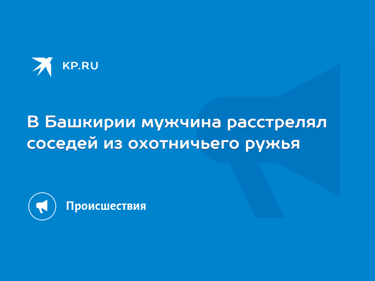 В Башкирии мужчина расстрелял соседей из охотничьего ружья - KP.RU