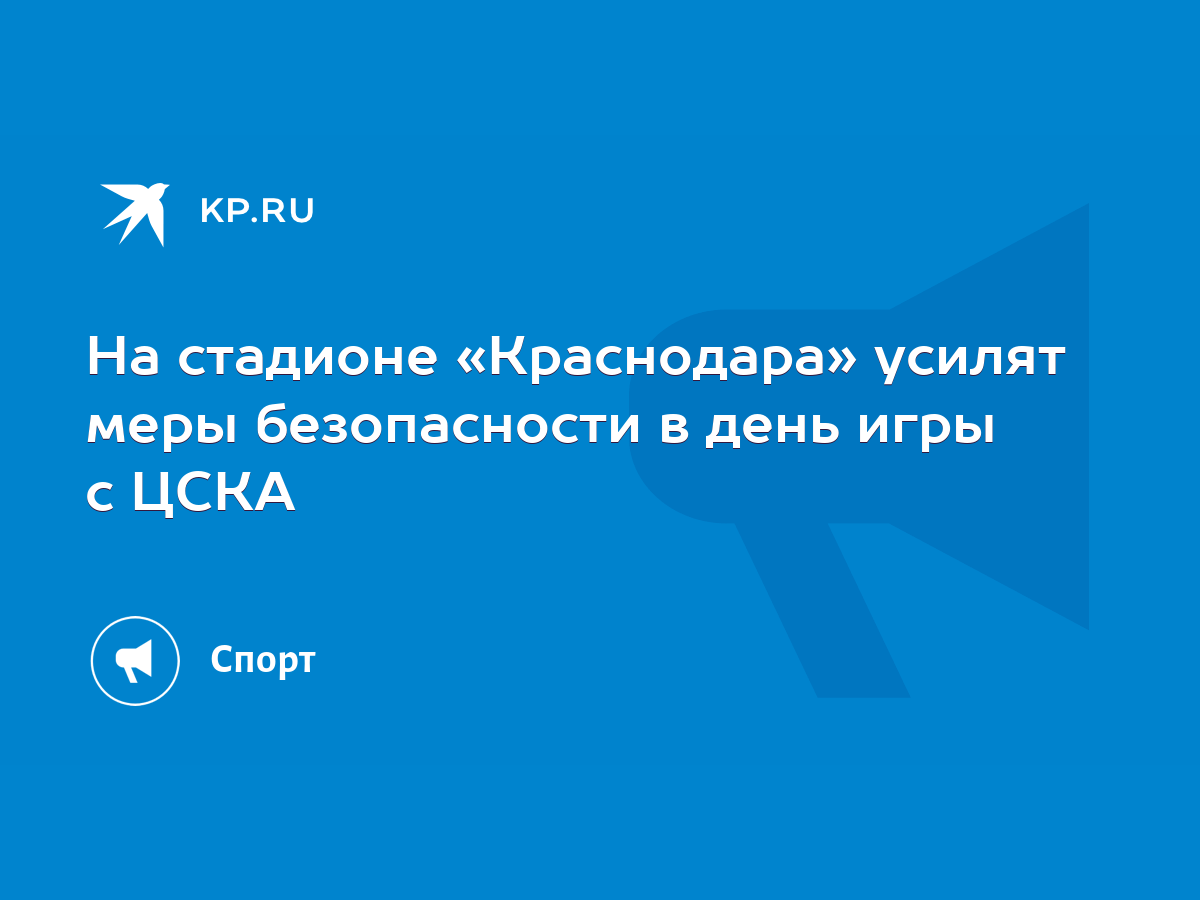 На стадионе «Краснодара» усилят меры безопасности в день игры с ЦСКА - KP.RU