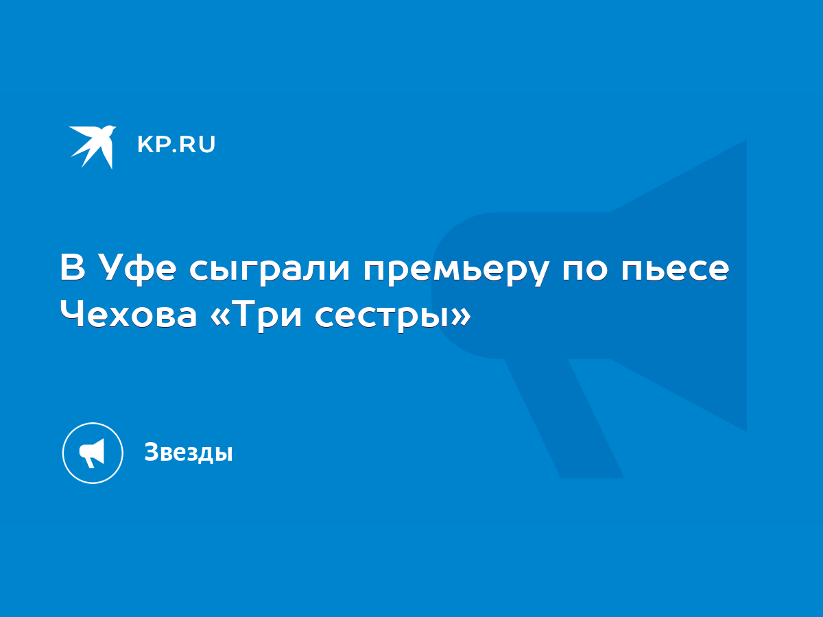 В Уфе сыграли премьеру по пьесе Чехова «Три сестры» - KP.RU