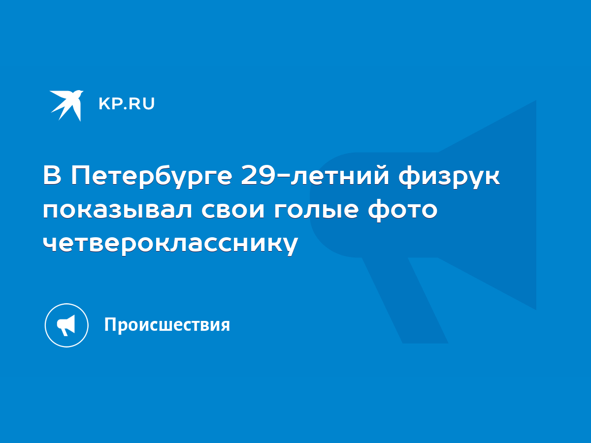 В Петербурге 29-летний физрук показывал свои голые фото четверокласснику -  KP.RU