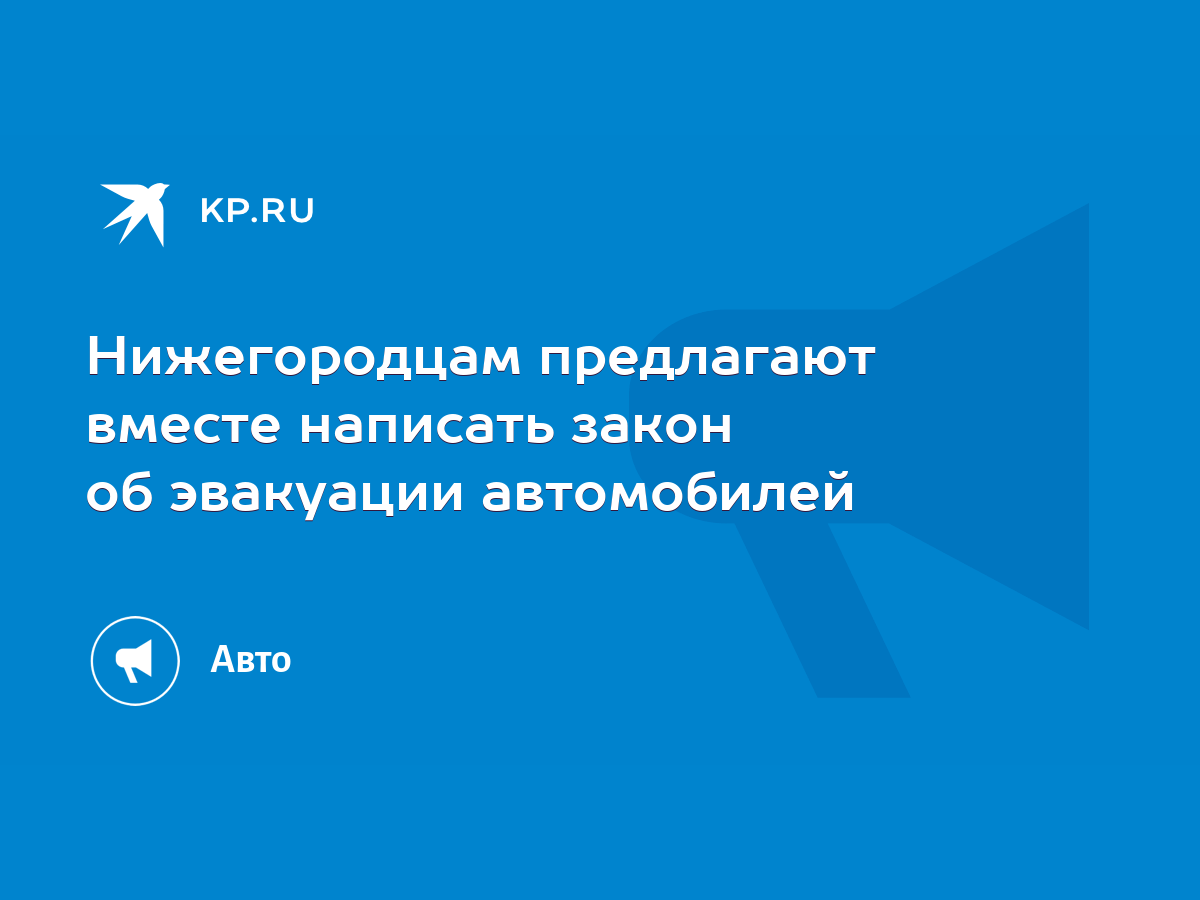 Нижегородцам предлагают вместе написать закон об эвакуации автомобилей -  KP.RU