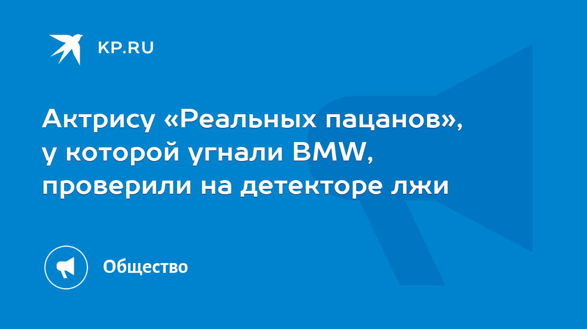 Актрису «Реальных пацанов», у которой угнали BMW, проверили на детекторе  лжи - KP.RU