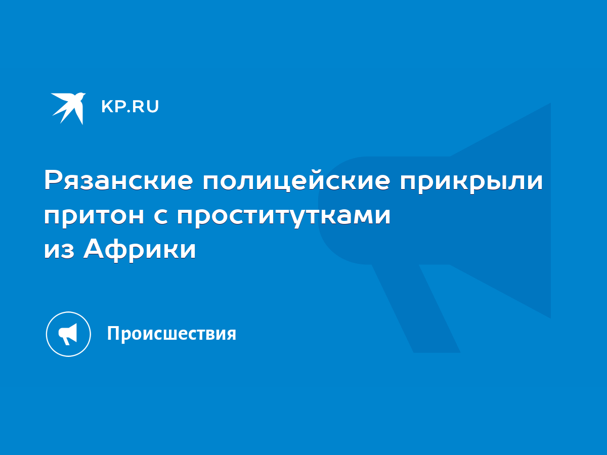 Рязанские полицейские прикрыли притон с проститутками из Африки - KP.RU