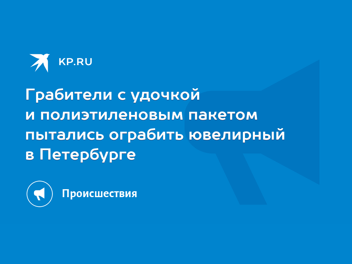 Грабители с удочкой и полиэтиленовым пакетом пытались ограбить ювелирный в  Петербурге - KP.RU