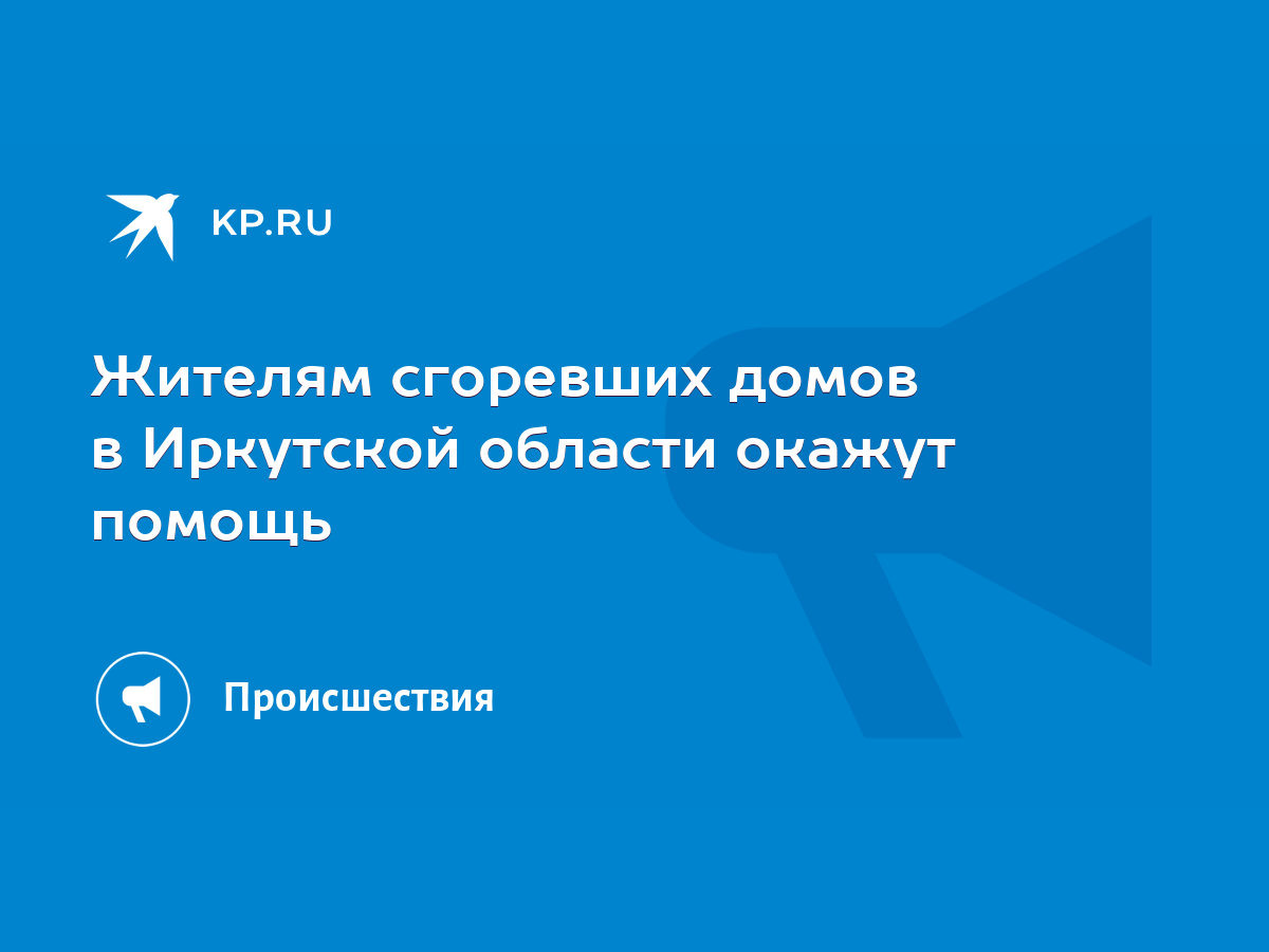 Жителям сгоревших домов в Иркутской области окажут помощь - KP.RU