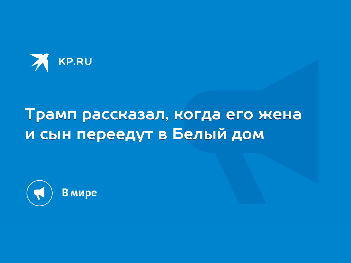 Трамп рассказал, когда его жена и сын переедут в Белый дом - KP.RU