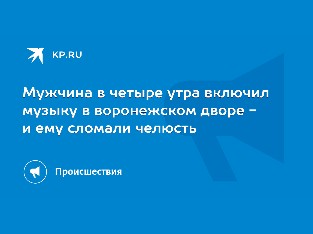 Мужчина в четыре утра включил музыку в воронежском дворе - и ему сломали  челюсть - KP.RU