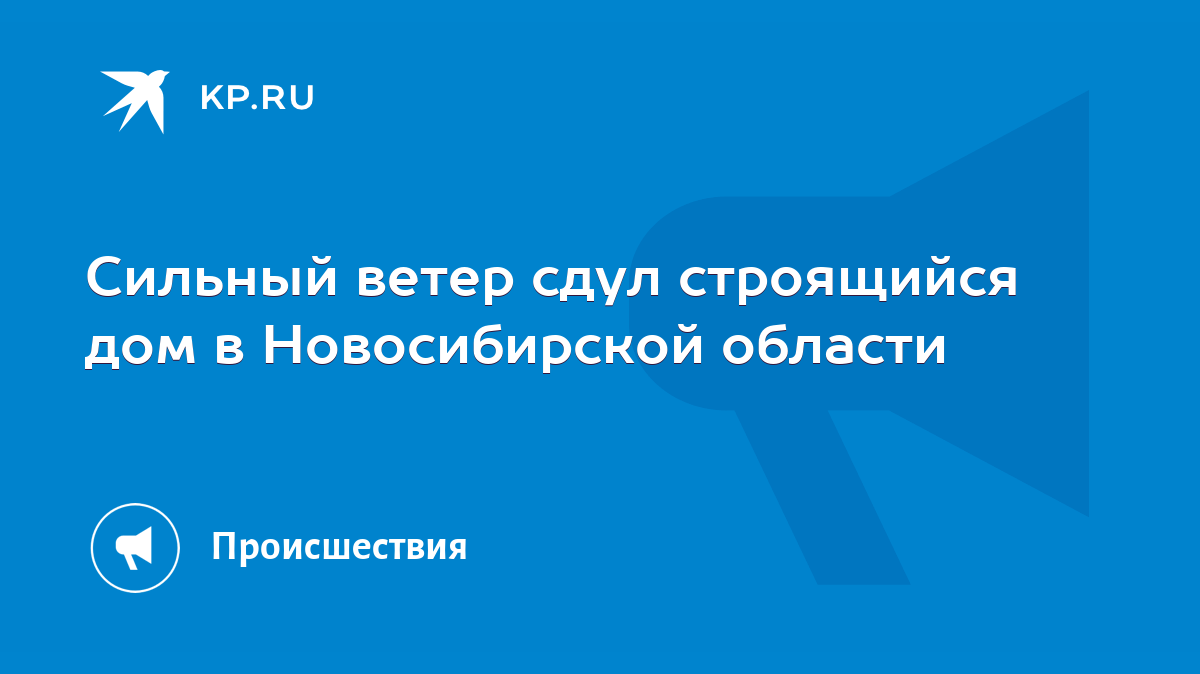 Сильный ветер сдул строящийся дом в Новосибирской области - KP.RU