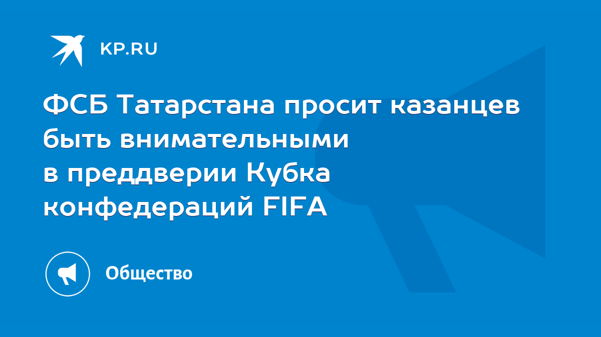 ФСБ Татарстана просит казанцев быть внимательными в преддверии Кубка  конфедераций FIFA - KP.RU