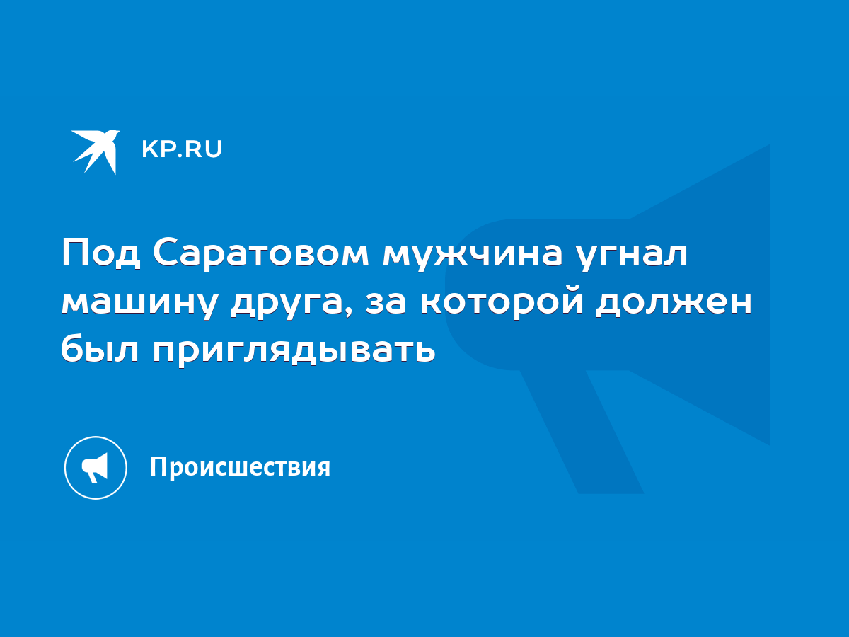 Под Саратовом мужчина угнал машину друга, за которой должен был  приглядывать - KP.RU