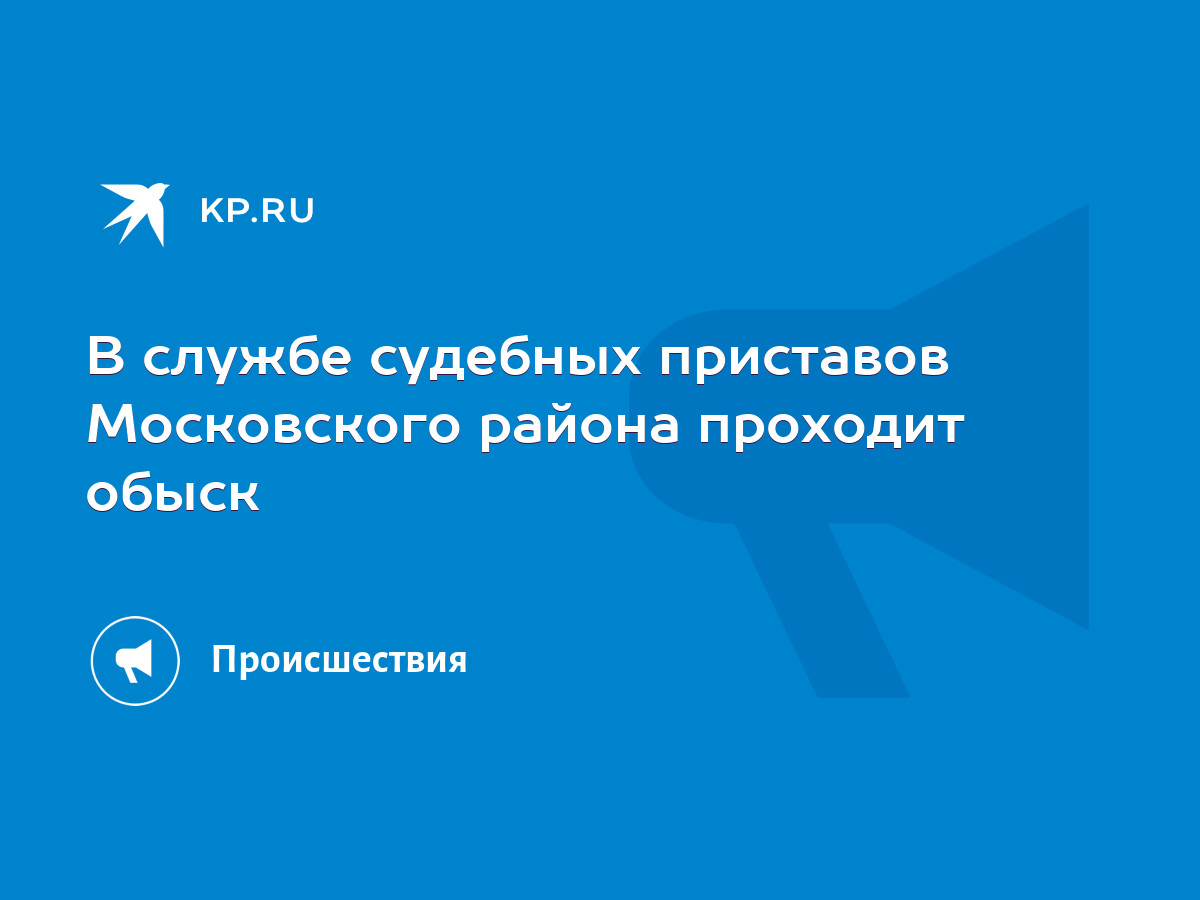 В службе судебных приставов Московского района проходит обыск - KP.RU