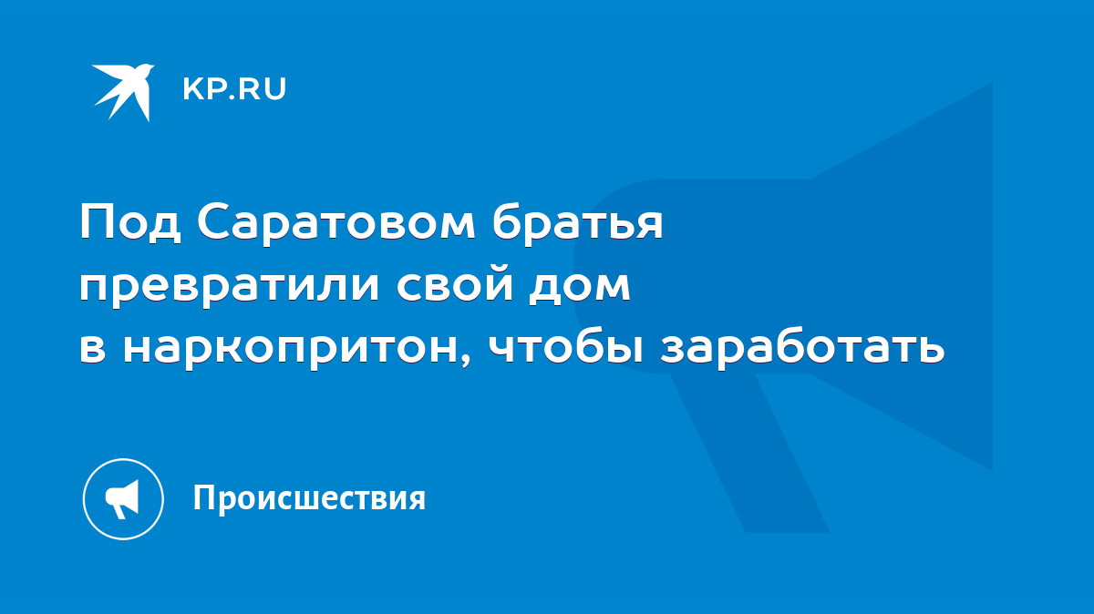 Под Саратовом братья превратили свой дом в наркопритон, чтобы заработать -  KP.RU