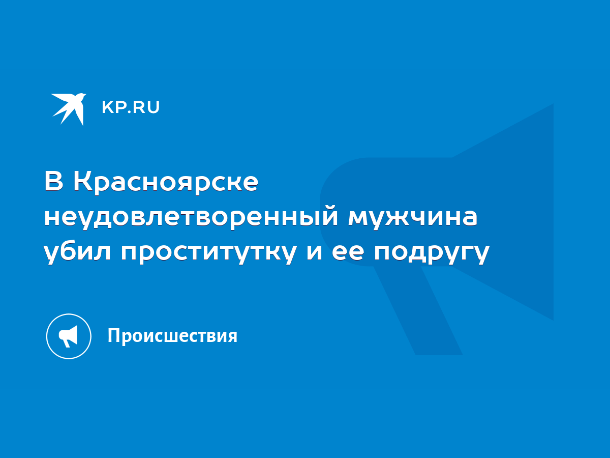 В Красноярске неудовлетворенный мужчина убил проститутку и ее подругу -  KP.RU