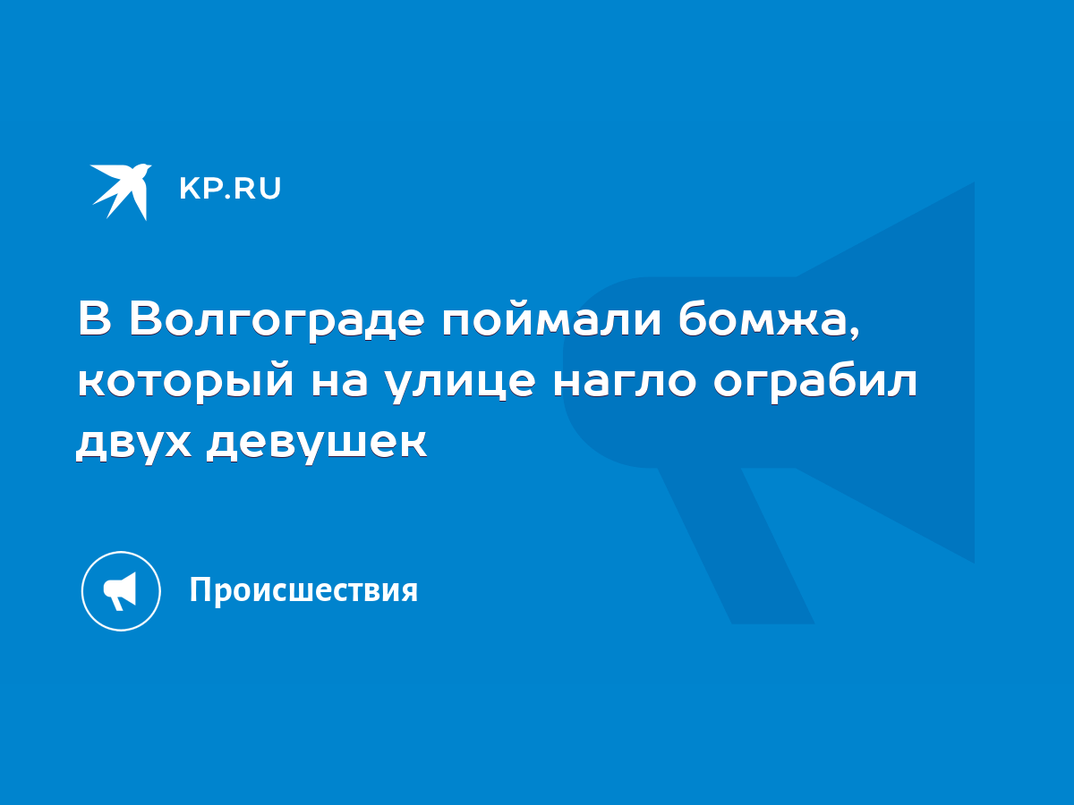 В Волгограде поймали бомжа, который на улице нагло ограбил двух девушек -  KP.RU