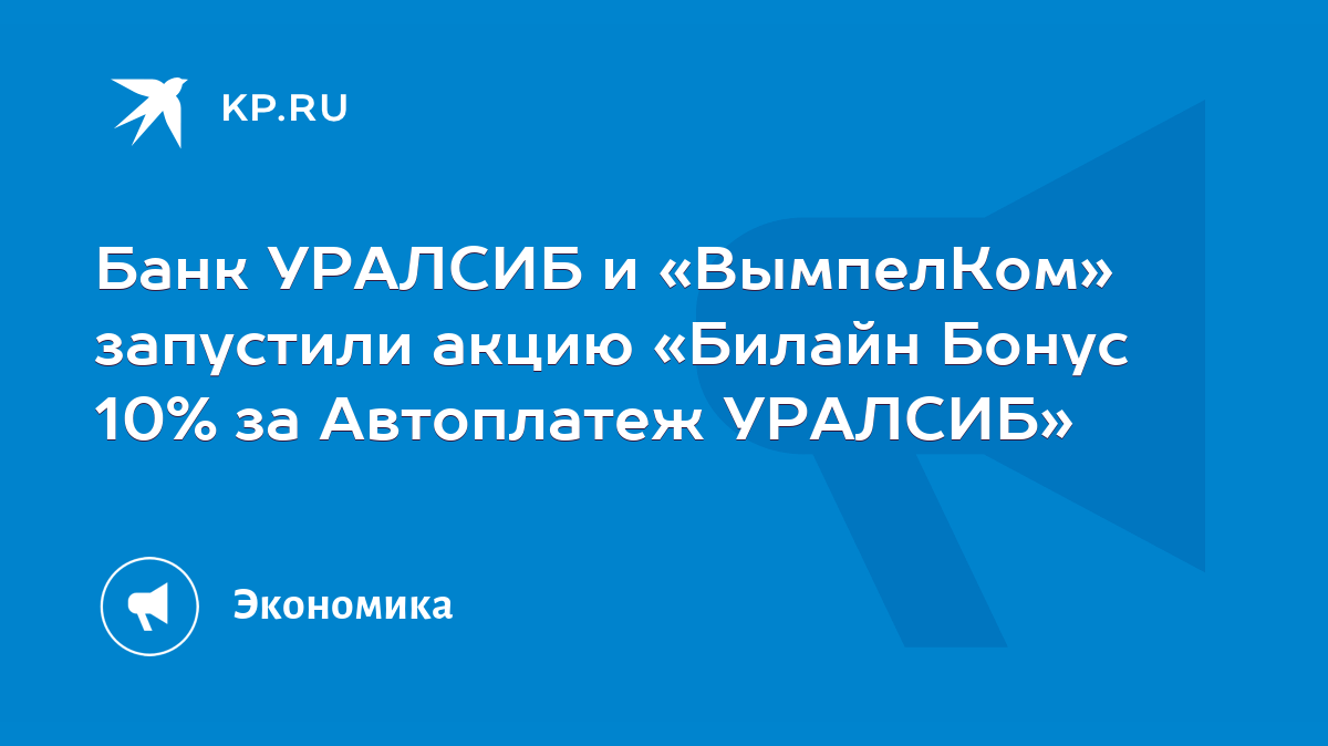 Банк УРАЛСИБ и «ВымпелКом» запустили акцию «Билайн Бонус 10% за Автоплатеж  УРАЛСИБ» - KP.RU