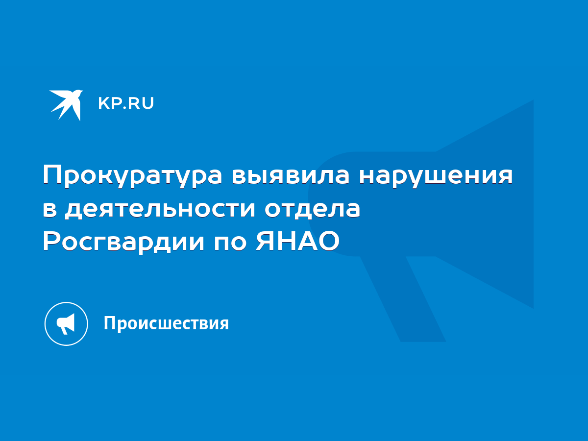 Прокуратура выявила нарушения в деятельности отдела Росгвардии по ЯНАО -  KP.RU