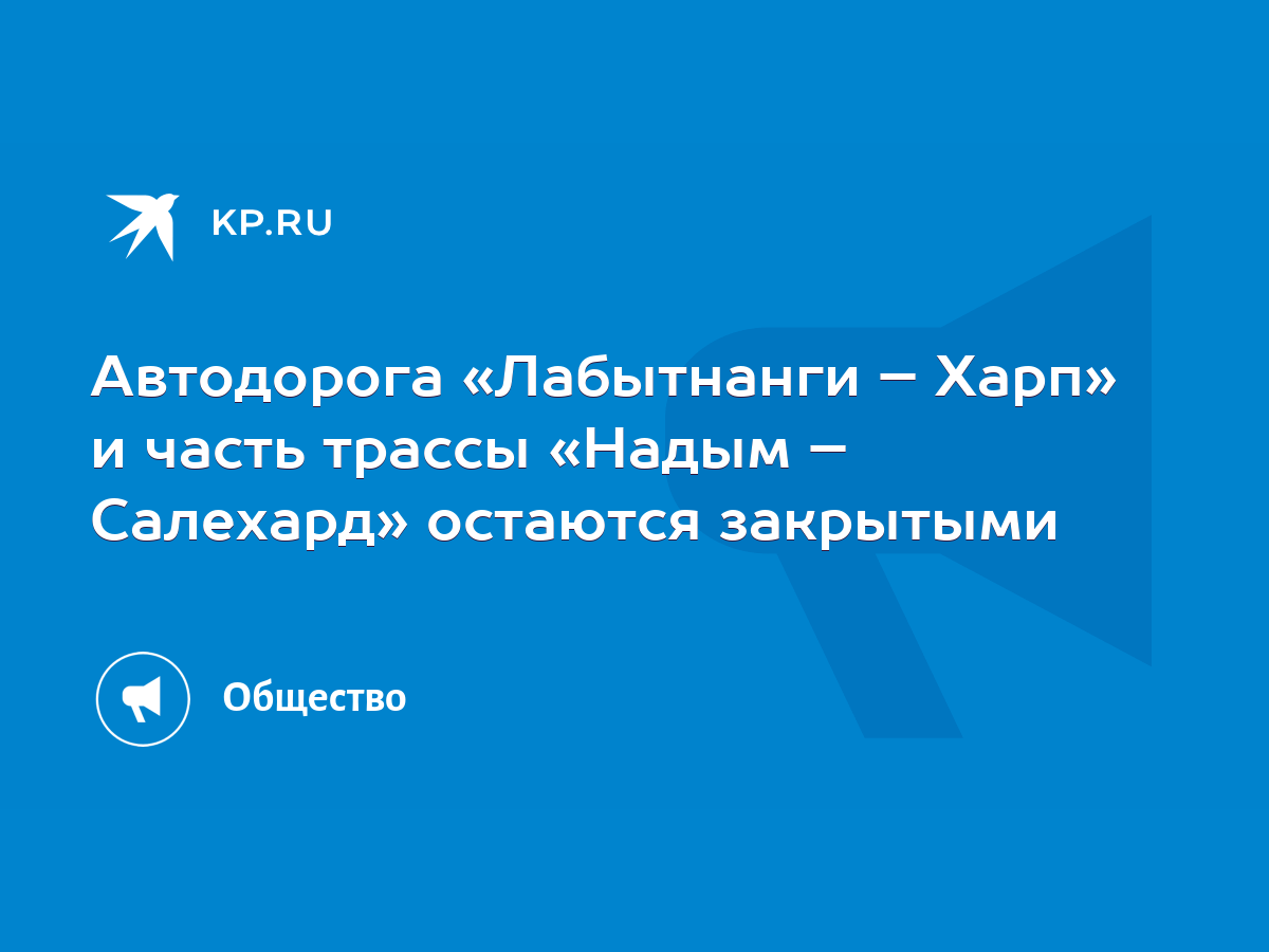 Автодорога «Лабытнанги – Харп» и часть трассы «Надым – Салехард» остаются  закрытыми - KP.RU