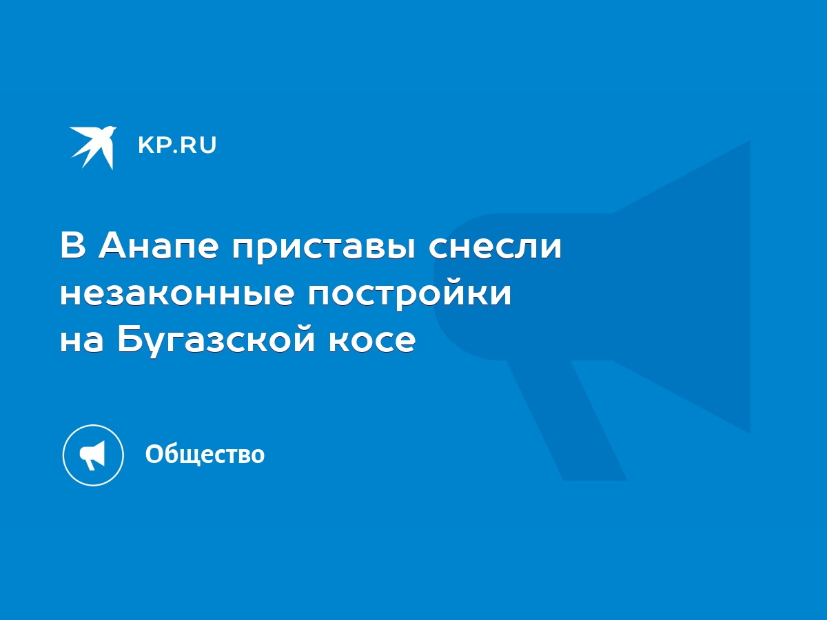 В Анапе приставы снесли незаконные постройки на Бугазской косе - KP.RU