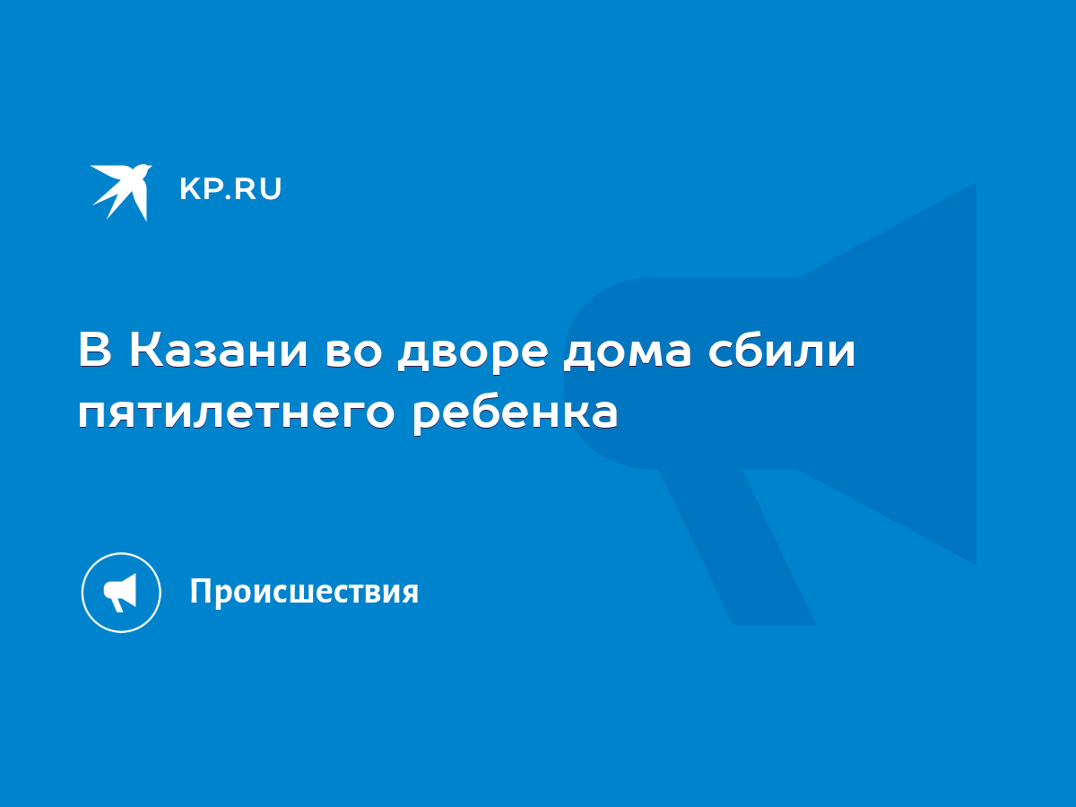 В Казани во дворе дома сбили пятилетнего ребенка - KP.RU