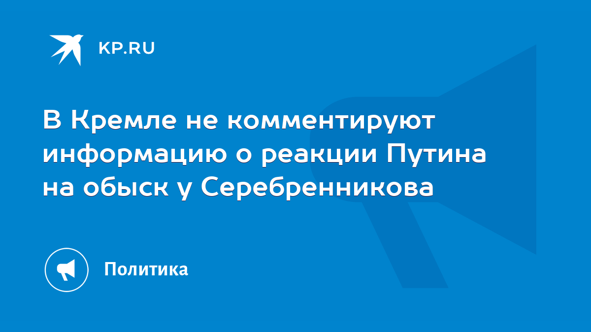 В Кремле не комментируют информацию о реакции Путина на обыск у  Серебренникова - KP.RU