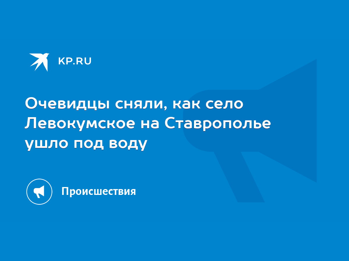 Очевидцы сняли, как село Левокумское на Ставрополье ушло под воду - KP.RU