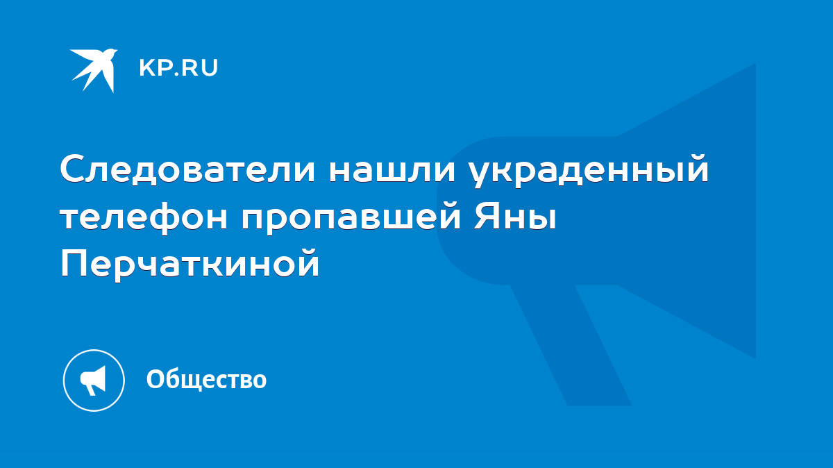 Следователи нашли украденный телефон пропавшей Яны Перчаткиной - KP.RU