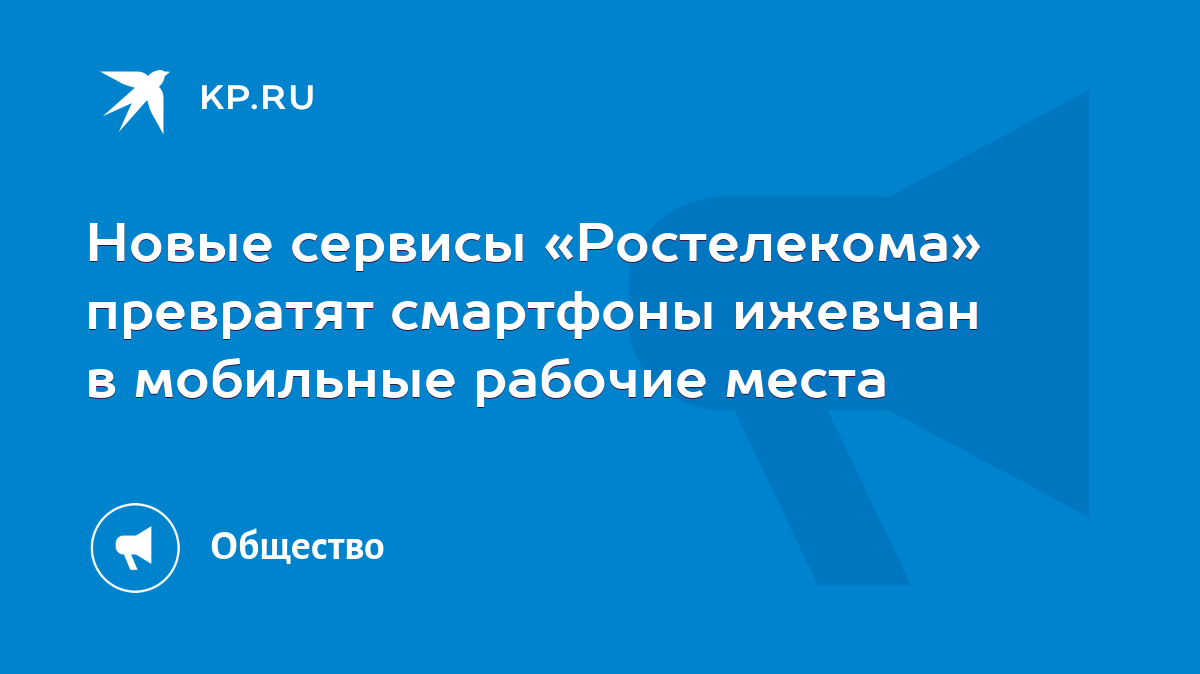 Новые сервисы «Ростелекома» превратят смартфоны ижевчан в мобильные рабочие  места - KP.RU