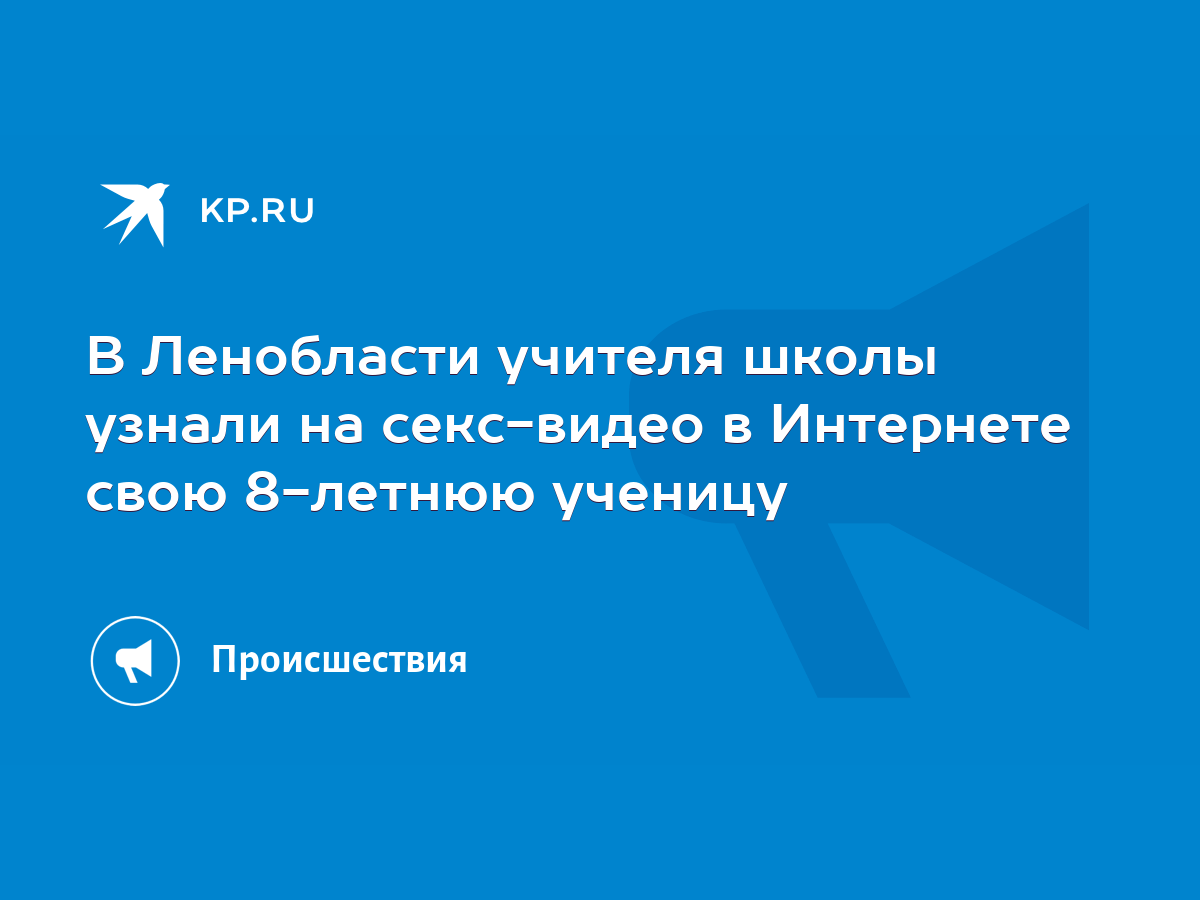 В Ленобласти учителя школы узнали на секс-видео в Интернете свою 8-летнюю  ученицу - KP.RU