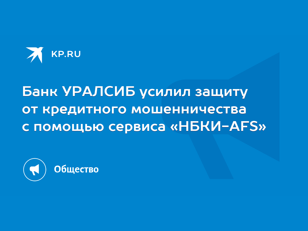 Банк УРАЛСИБ усилил защиту от кредитного мошенничества с помощью сервиса « НБКИ-AFS» - KP.RU