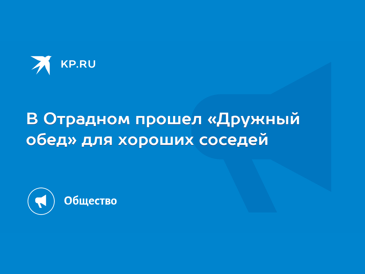 В Отрадном прошел «Дружный обед» для хороших соседей - KP.RU