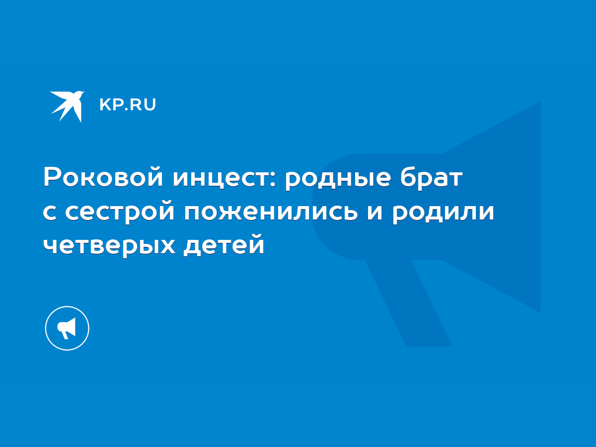 Роковой инцест: родные брат с сестрой поженились и родили четверых детей -  KP.RU