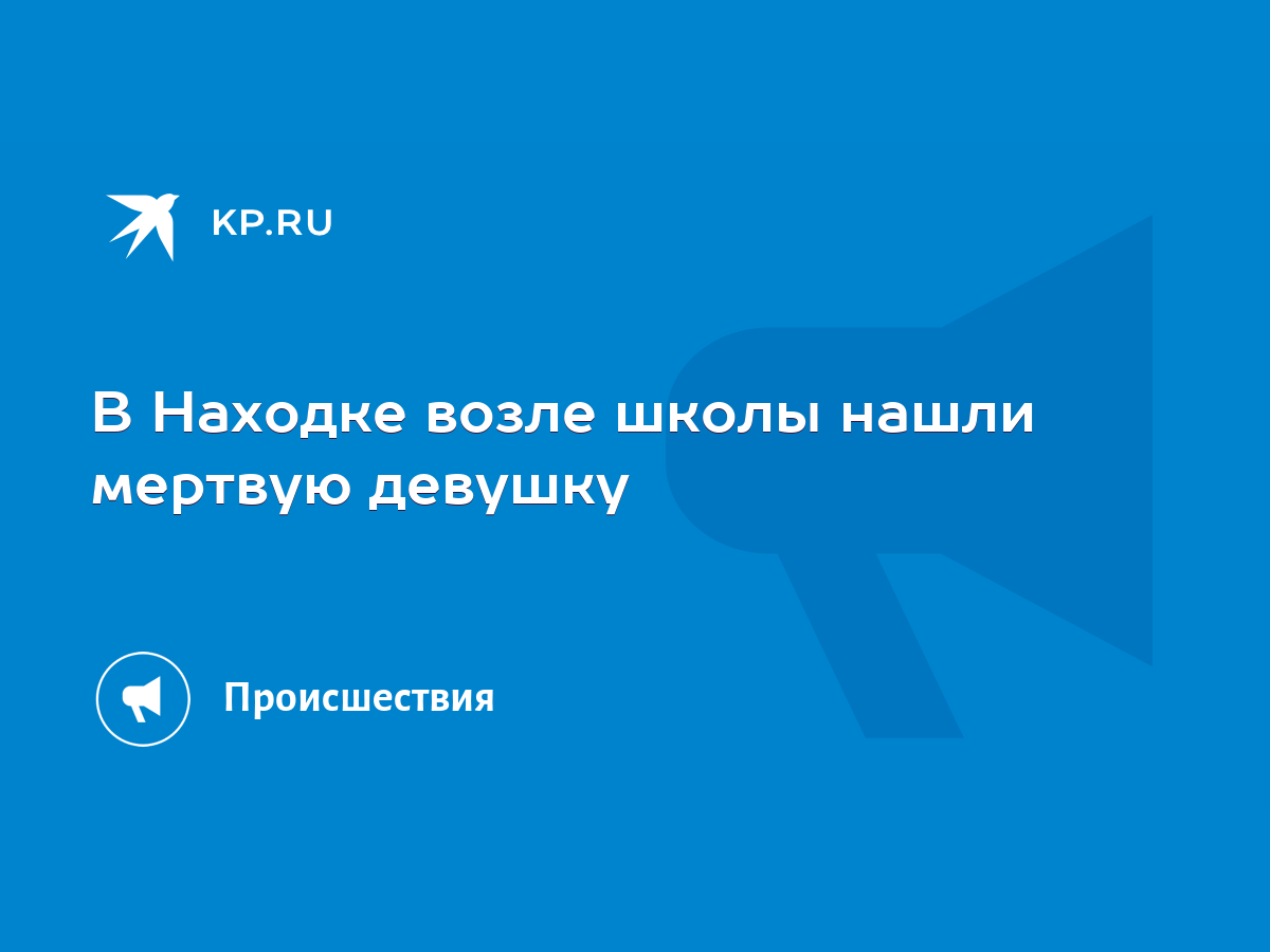 В Находке возле школы нашли мертвую девушку - KP.RU