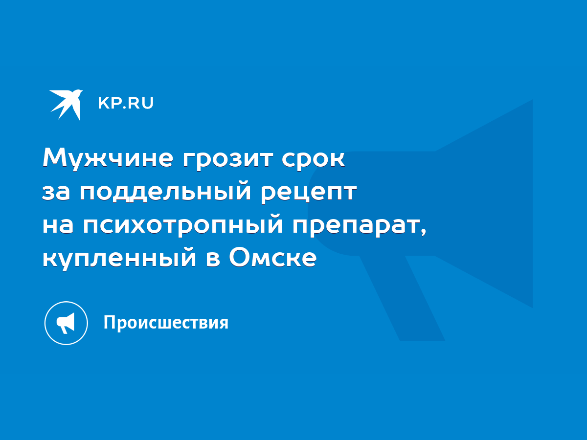 Мужчине грозит срок за поддельный рецепт на психотропный препарат,  купленный в Омске - KP.RU