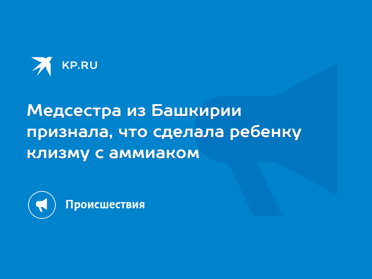 Медсестра из Башкирии признала, что сделала ребенку клизму с аммиаком‍ -  KP.RU