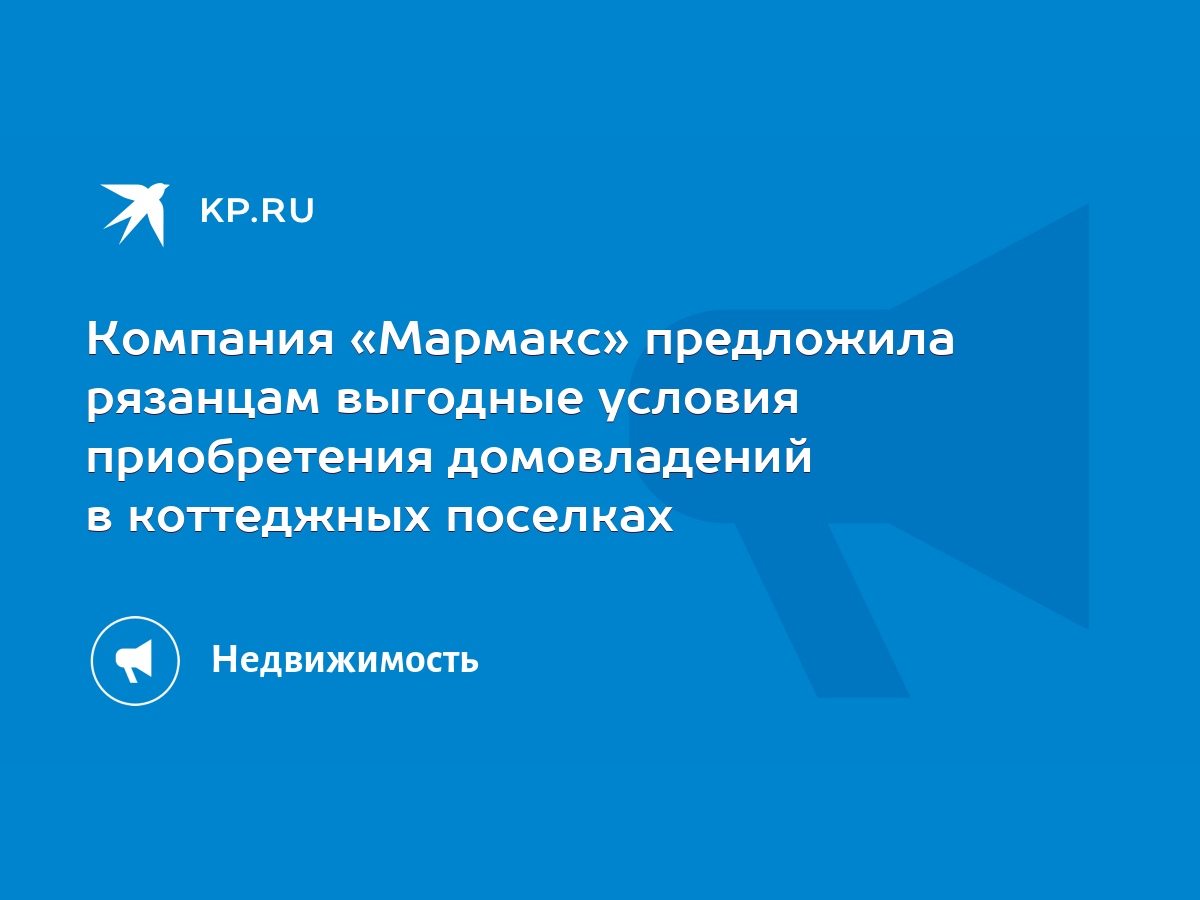 Компания «Мармакс» предложила рязанцам выгодные условия приобретения  домовладений в коттеджных поселках - KP.RU