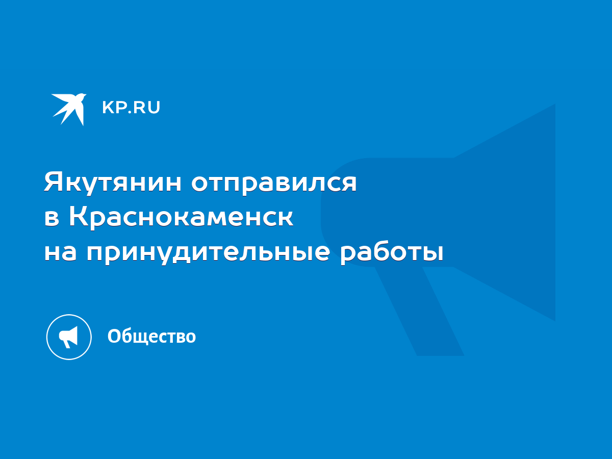 Якутянин отправился в Краснокаменск на принудительные работы - KP.RU