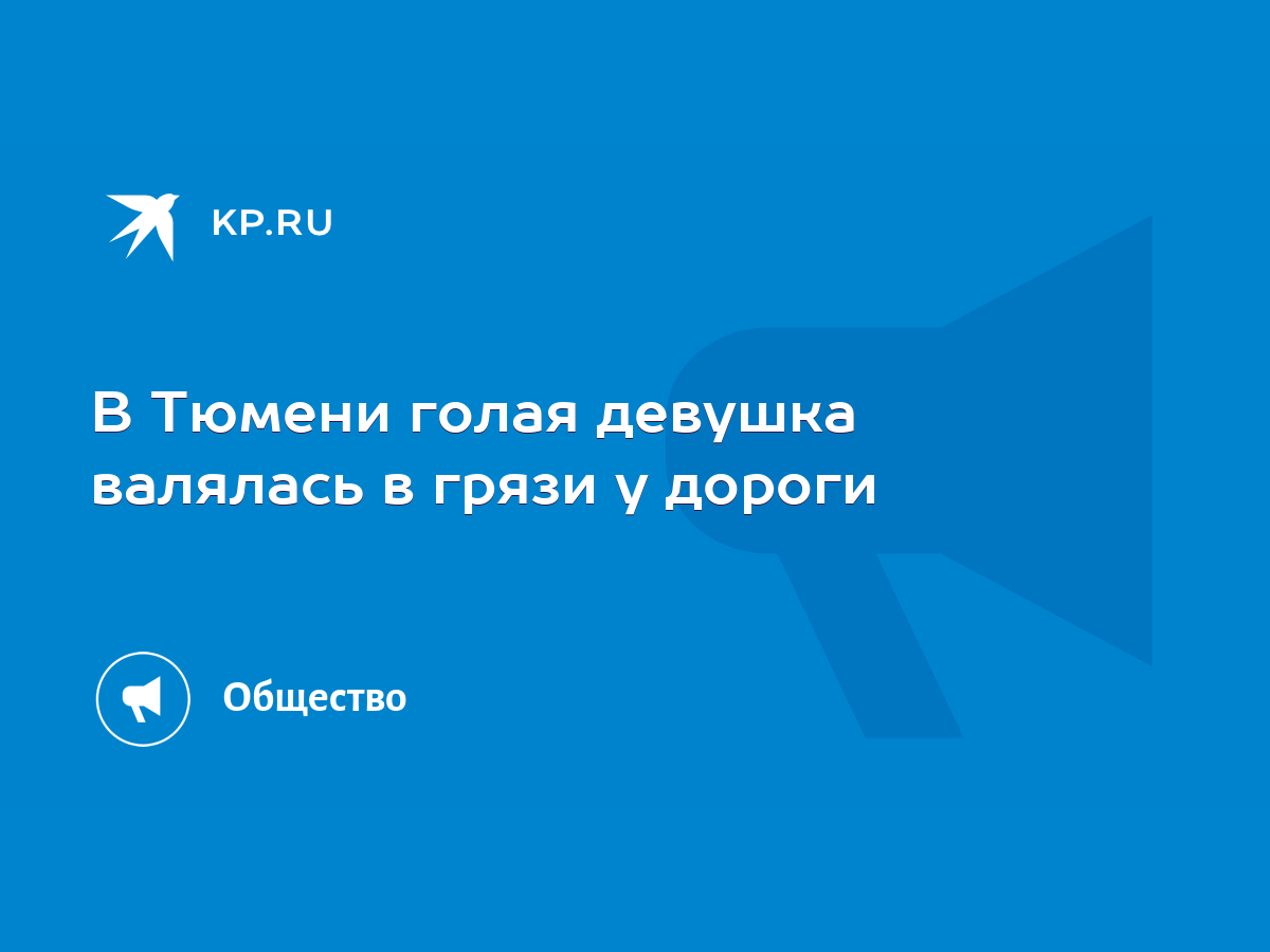 В Тюмени голая девушка валялась в грязи у дороги - KP.RU