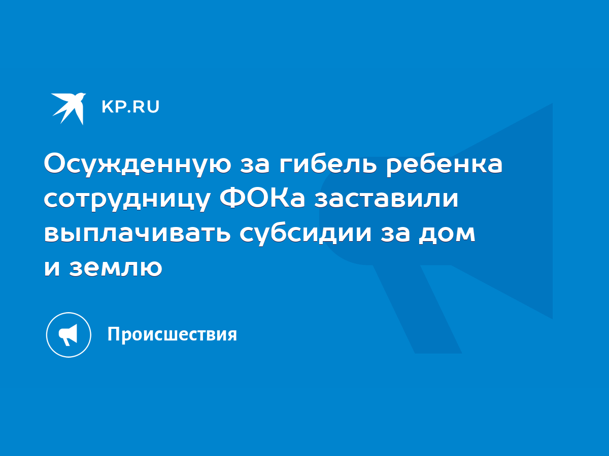 Осужденную за гибель ребенка сотрудницу ФОКа заставили выплачивать субсидии  за дом и землю - KP.RU