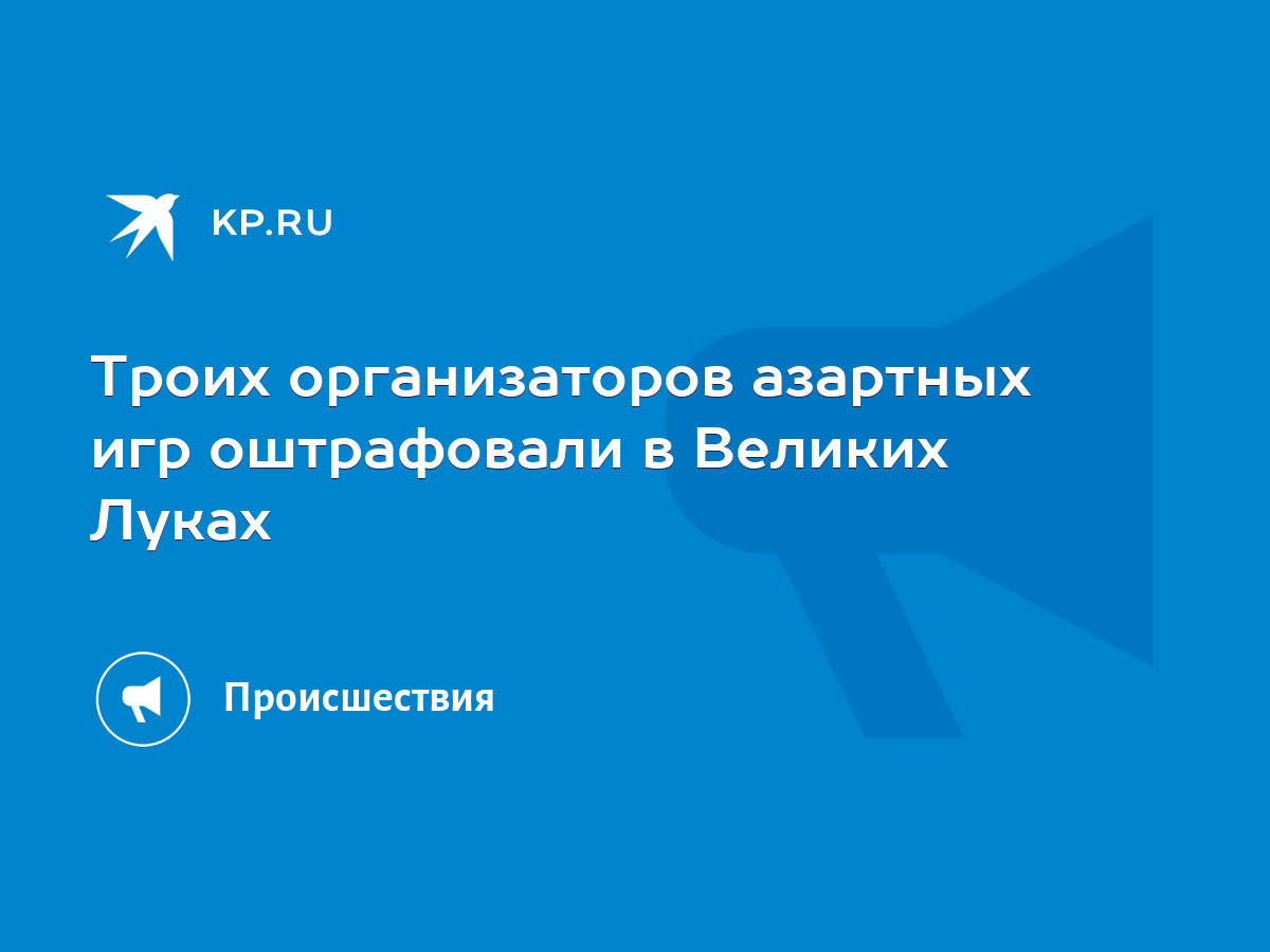 Троих организаторов азартных игр оштрафовали в Великих Луках - KP.RU