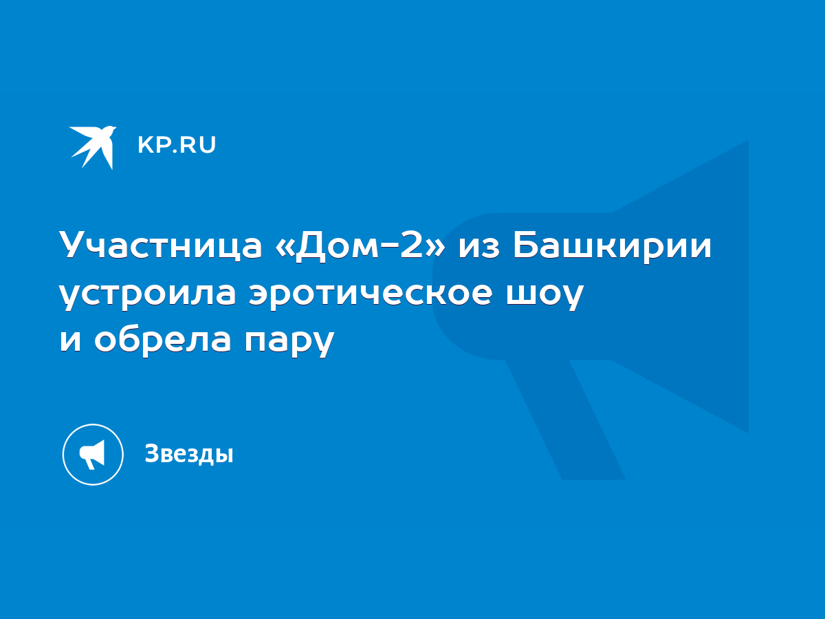 Участница «Дом-2» из Башкирии устроила эротическое шоу и обрела пару - KP.RU