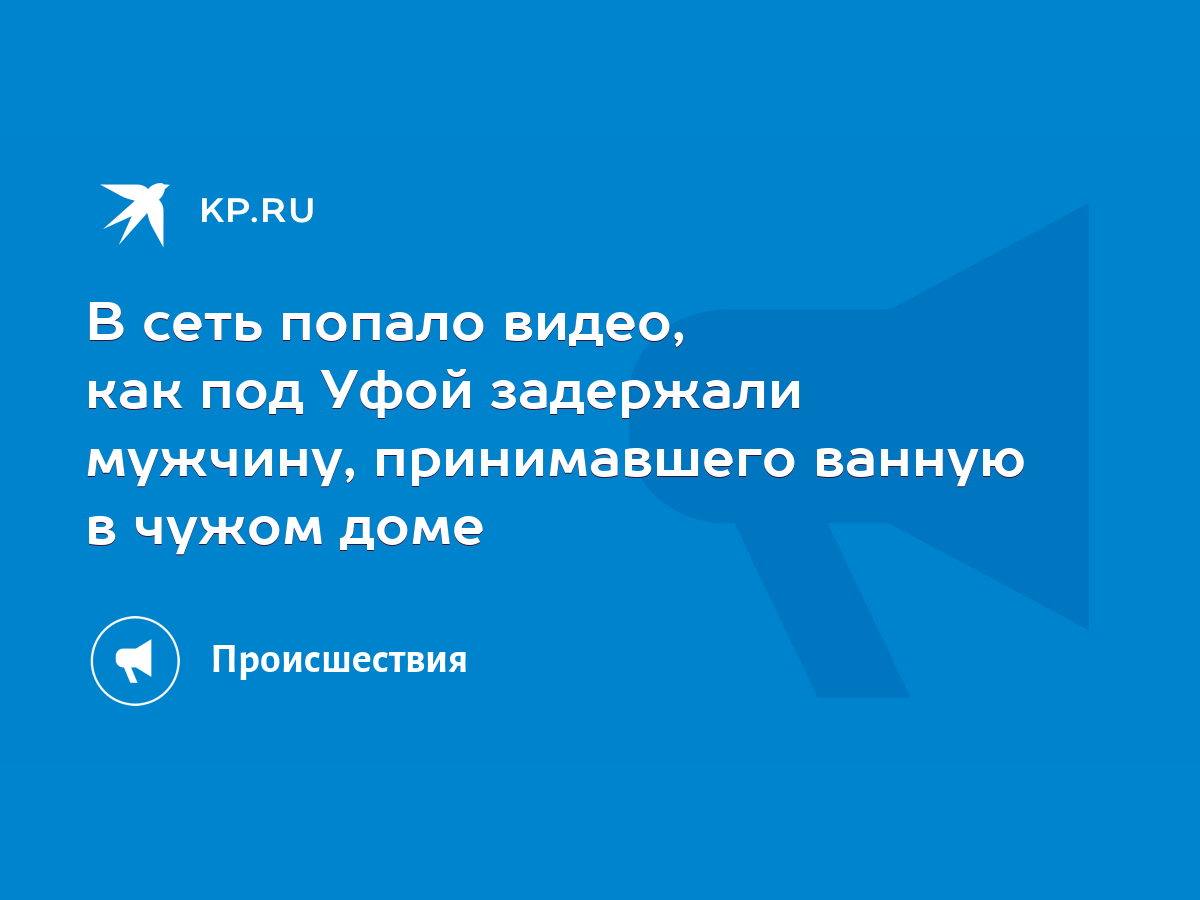 В сеть попало видео, как под Уфой задержали мужчину, принимавшего ванную в  чужом доме - KP.RU