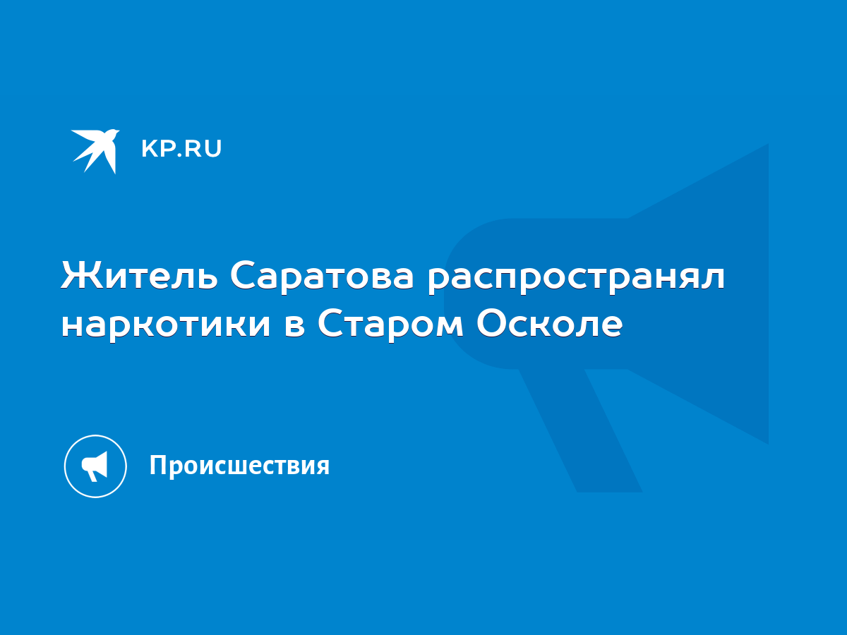 Житель Саратова распространял наркотики в Старом Осколе - KP.RU