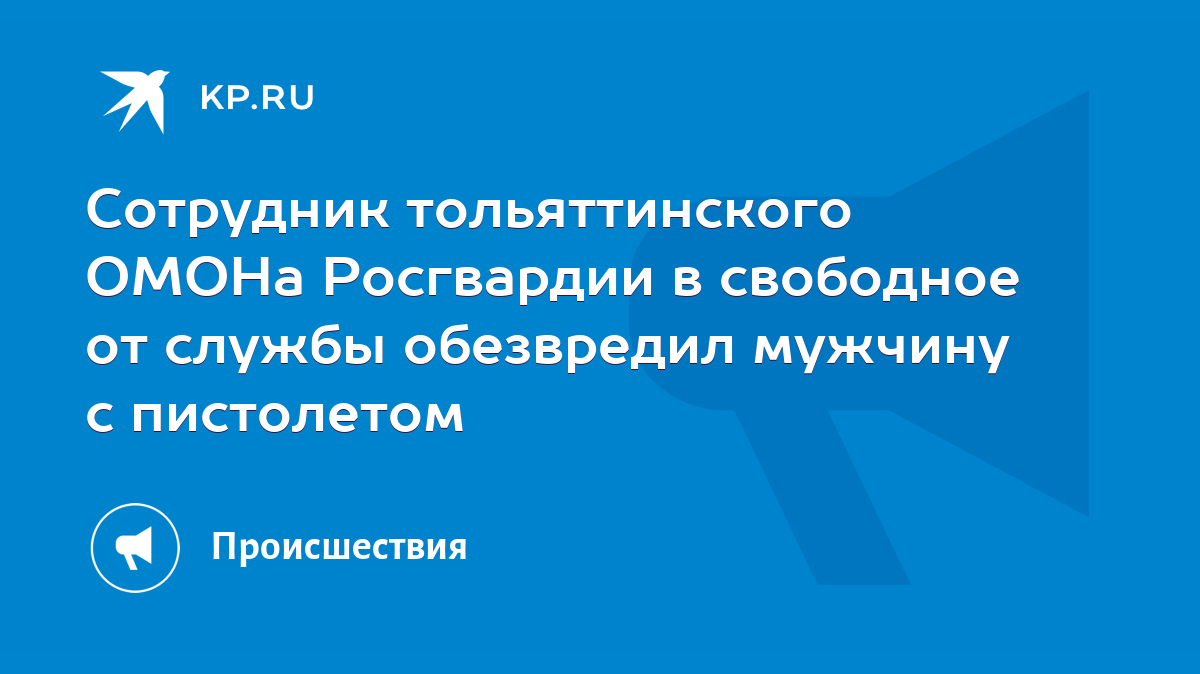 Сотрудник тольяттинского ОМОНа Росгвардии в свободное от службы обезвредил  мужчину с пистолетом - KP.RU