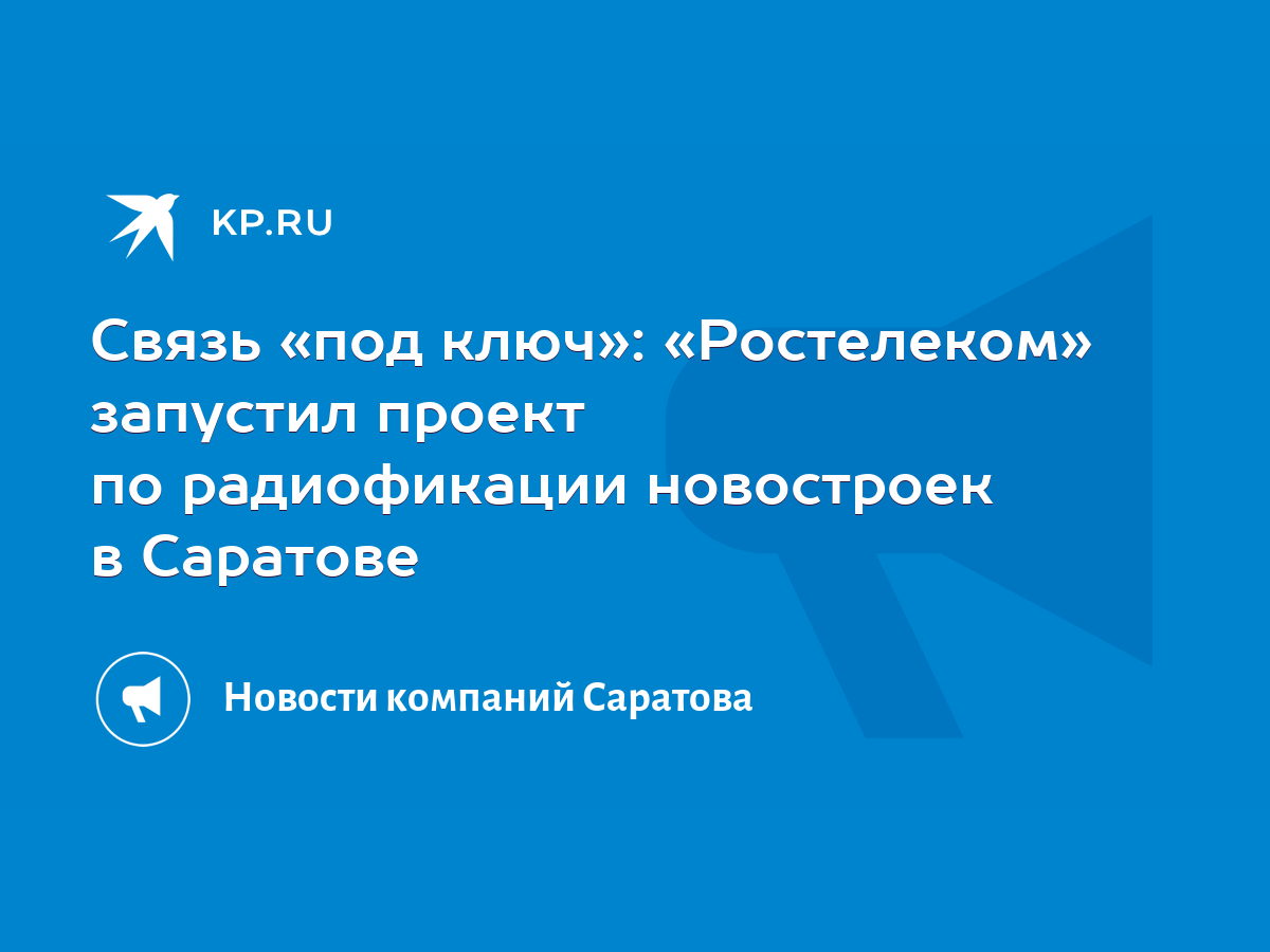 Связь «под ключ»: «Ростелеком» запустил проект по радиофикации новостроек в  Саратове - KP.RU