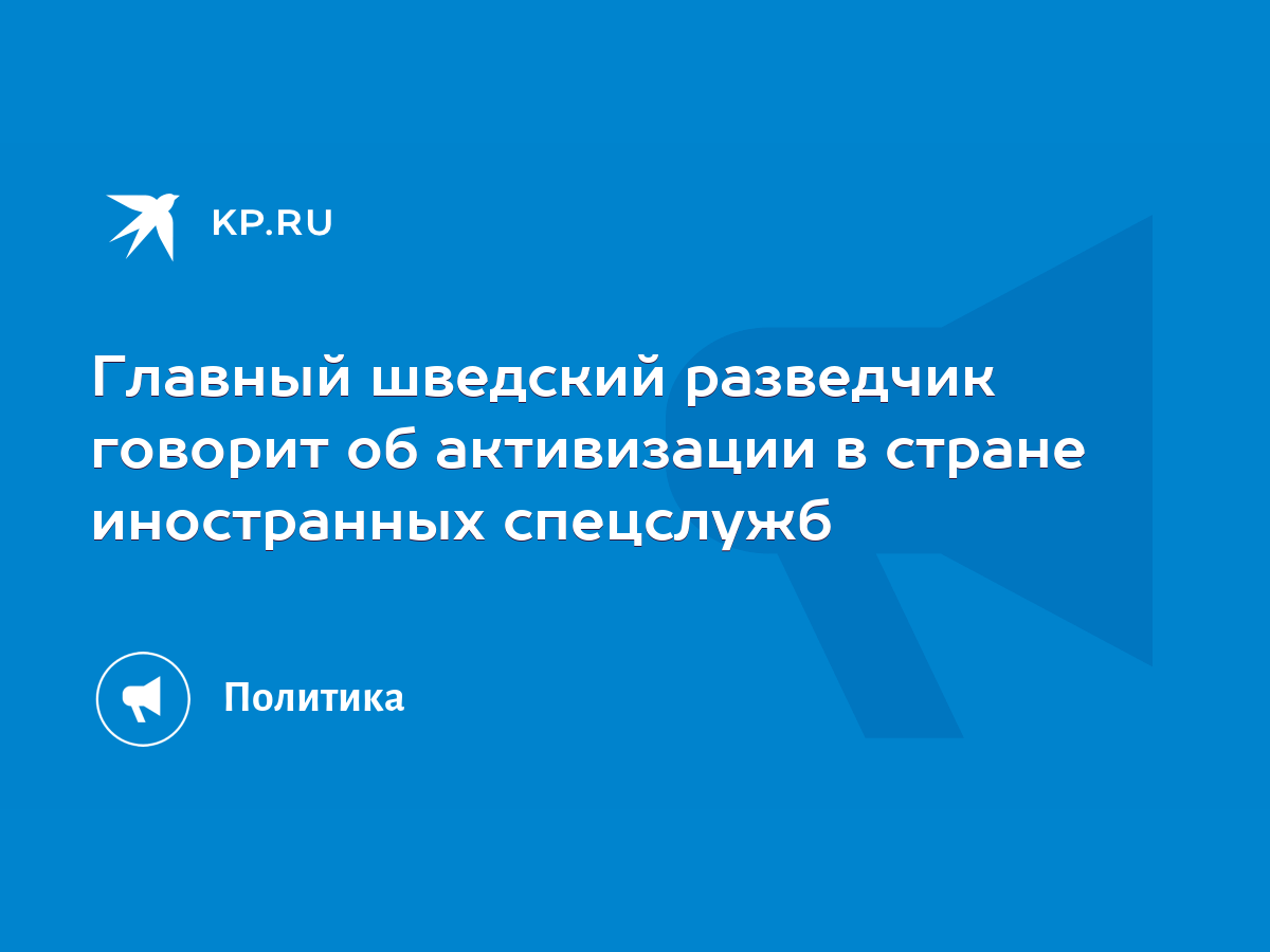 Главный шведский разведчик говорит об активизации в стране иностранных  спецслужб - KP.RU