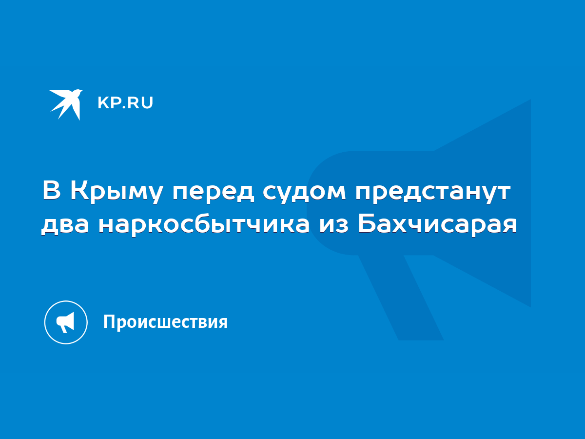 В Крыму перед судом предстанут два наркосбытчика из Бахчисарая - KP.RU