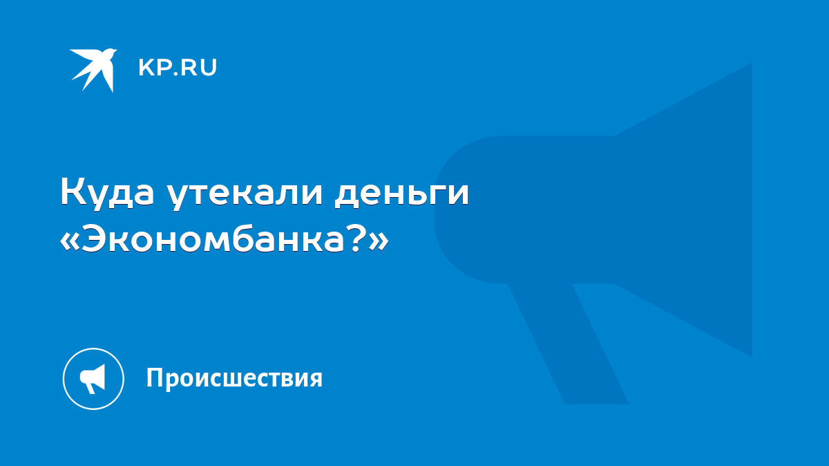 Куда утекали деньги «Экономбанка?» - KP.RU