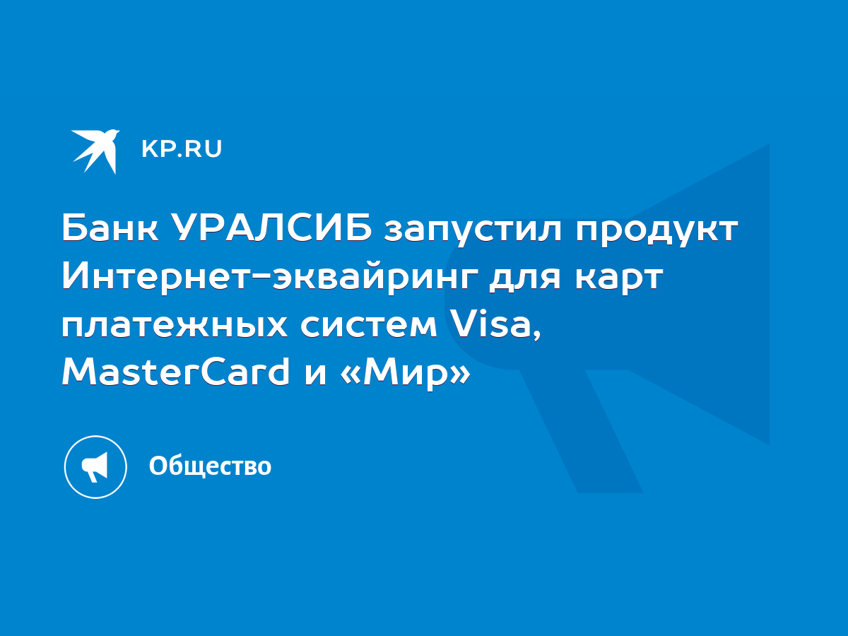 Банк УРАЛСИБ запустил продукт Интернет-эквайринг для карт платежных систем  Visa, MasterCard и «Мир» - KP.RU