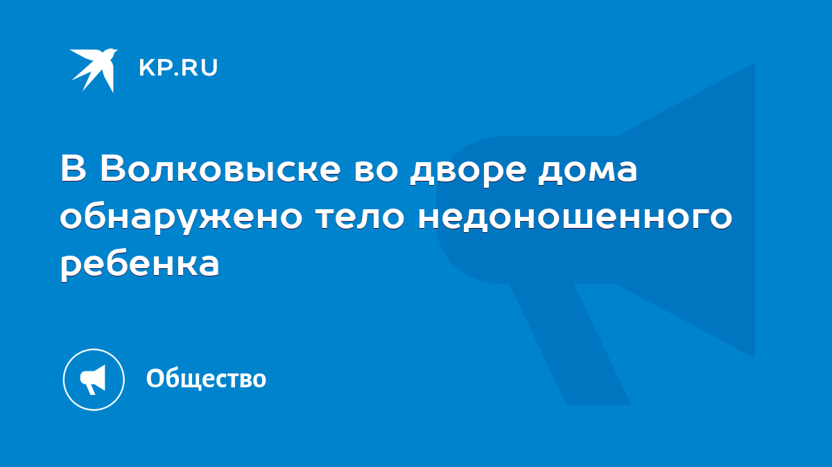 В Волковыске во дворе дома обнаружено тело недоношенного ребенка‍ - KP.RU