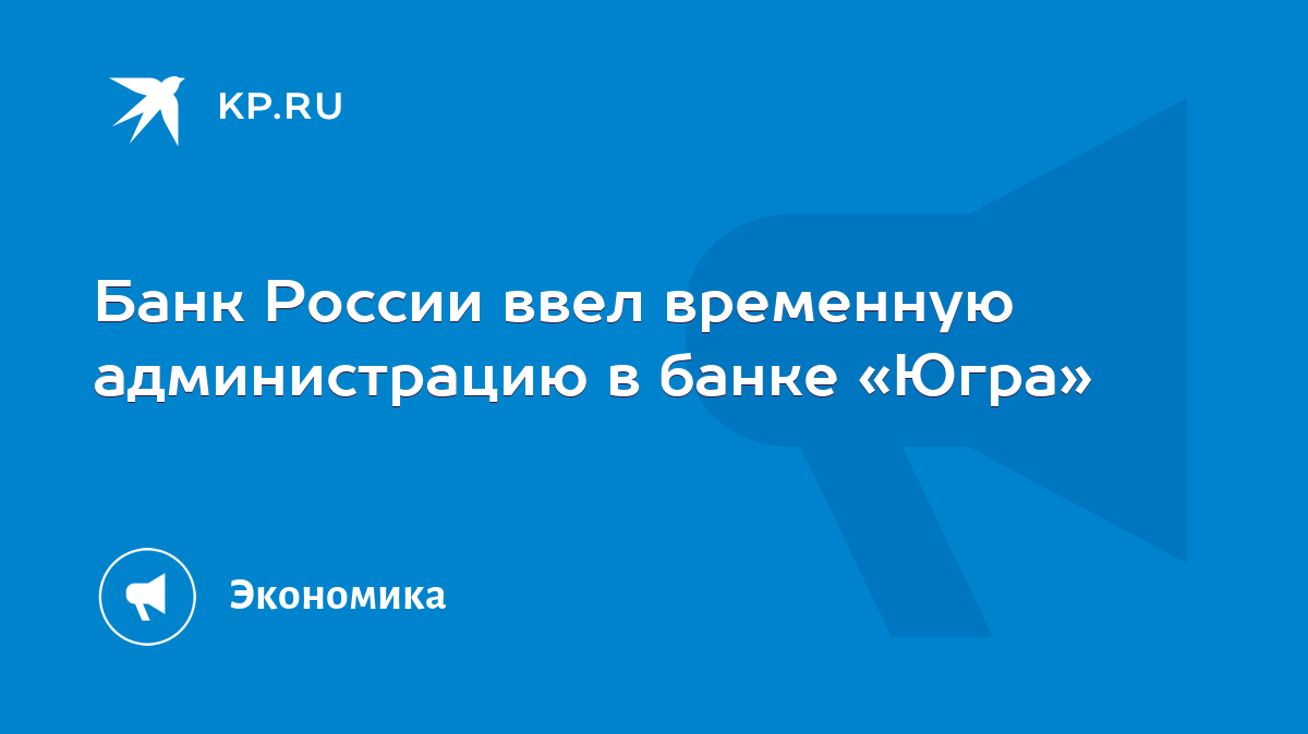 Банк России ввел временную администрацию в банке «Югра» - KP.RU